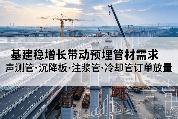 昭通基建稳增长带动预埋监测管材需求，声测管、沉降板、注浆管订单持续放量